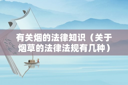 有關(guān)煙的法律知識（關(guān)于煙草的法律法規(guī)有幾種）