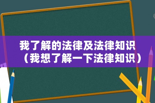 我了解的法律及法律知識（我想了解一下法律知識）