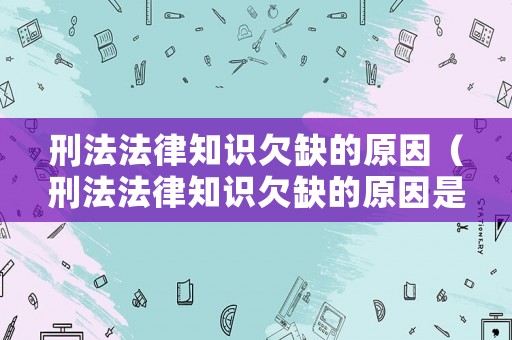 刑法法律知識(shí)欠缺的原因（刑法法律知識(shí)欠缺的原因是什么）