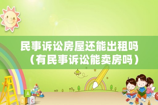 民事訴訟房屋還能出租嗎（有民事訴訟能賣房嗎）
