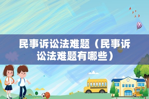 民事訴訟法難題（民事訴訟法難題有哪些）