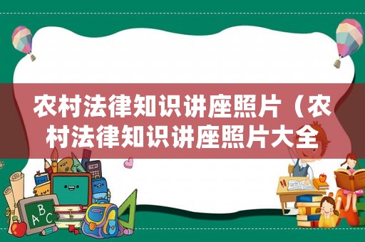 農(nóng)村法律知識講座照片（農(nóng)村法律知識講座照片大全）