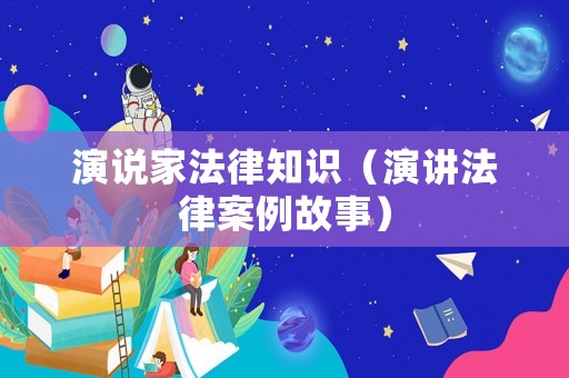 演說家法律知識（演講法律案例故事）