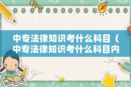 中專(zhuān)法律知識(shí)考什么科目（中專(zhuān)法律知識(shí)考什么科目?jī)?nèi)容）
