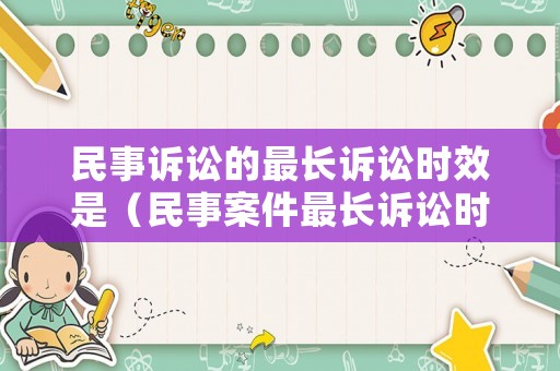 民事訴訟的最長(zhǎng)訴訟時(shí)效是（民事案件最長(zhǎng)訴訟時(shí)效）