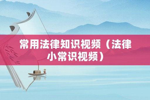 常用法律知識(shí)視頻（法律小常識(shí)視頻）