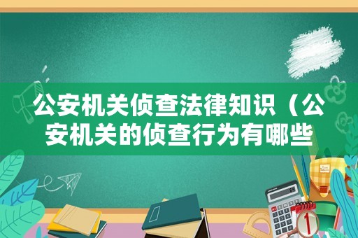 公安機(jī)關(guān)偵查法律知識(shí)（公安機(jī)關(guān)的偵查行為有哪些）