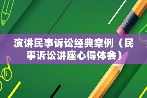演講民事訴訟經(jīng)典案例（民事訴訟講座心得體會）