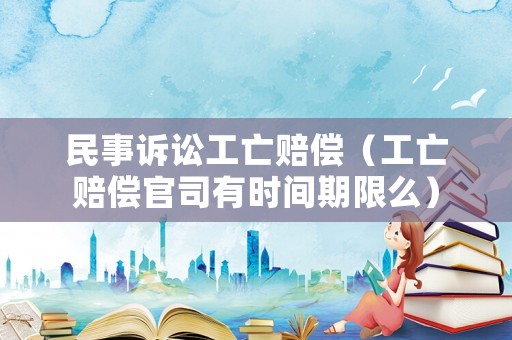 民事訴訟工亡賠償（工亡賠償官司有時間期限么）