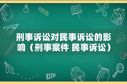 刑事訴訟對(duì)民事訴訟的影響（刑事案件 民事訴訟）