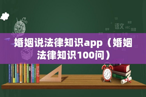 婚姻說(shuō)法律知識(shí)app（婚姻法律知識(shí)100問(wèn)）