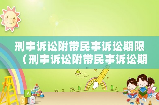 刑事訴訟附帶民事訴訟期限（刑事訴訟附帶民事訴訟期限是多久）