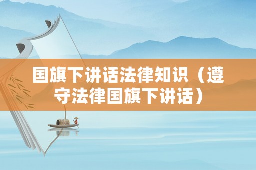 國旗下講話法律知識（遵守法律國旗下講話）