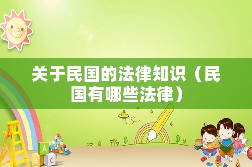 關(guān)于民國(guó)的法律知識(shí)（民國(guó)有哪些法律）