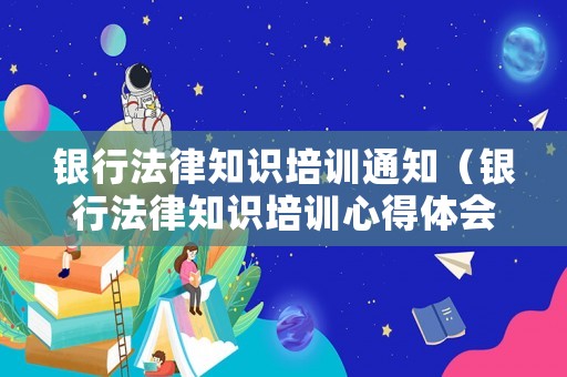 銀行法律知識培訓(xùn)通知（銀行法律知識培訓(xùn)心得體會）