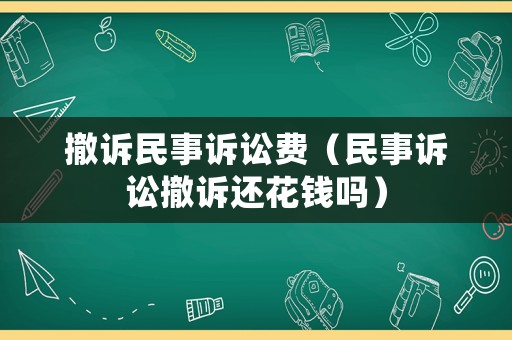 撤訴民事訴訟費（民事訴訟撤訴還花錢嗎）