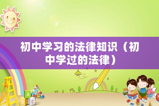 初中學(xué)習(xí)的法律知識（初中學(xué)過的法律）