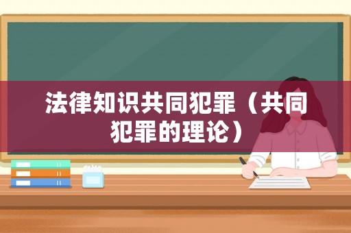 法律知識(shí)共同犯罪（共同犯罪的理論）