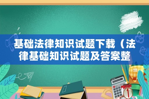 基礎(chǔ)法律知識試題下載（法律基礎(chǔ)知識試題及答案整理版）