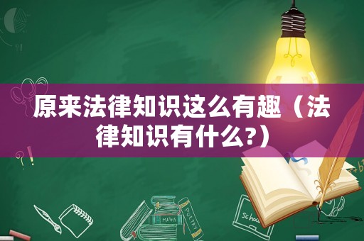 原來法律知識(shí)這么有趣（法律知識(shí)有什么?）