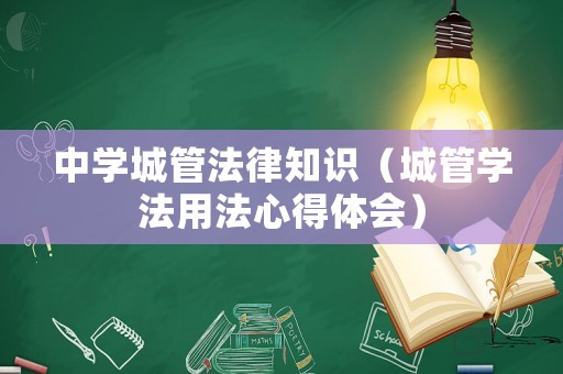 中學(xué)城管法律知識(shí)（城管學(xué)法用法心得體會(huì)）