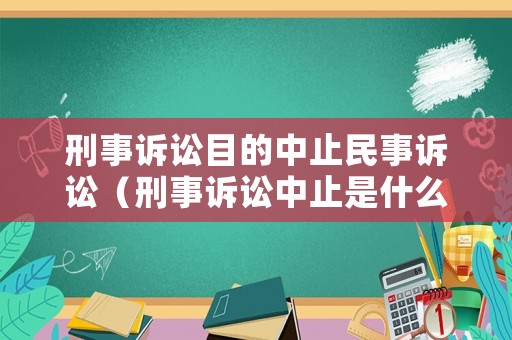 刑事訴訟目的中止民事訴訟（刑事訴訟中止是什么意思）