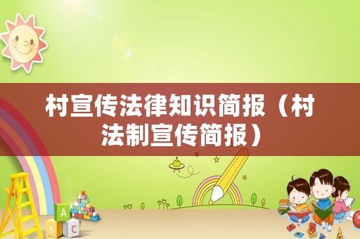村宣傳法律知識(shí)簡報(bào)（村法制宣傳簡報(bào)）