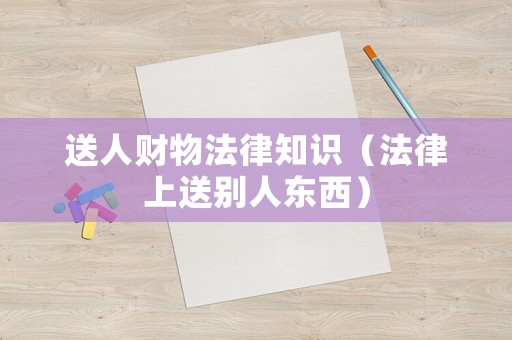 送人財物法律知識（法律上送別人東西）