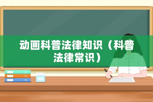 動(dòng)畫科普法律知識(shí)（科普法律常識(shí)）