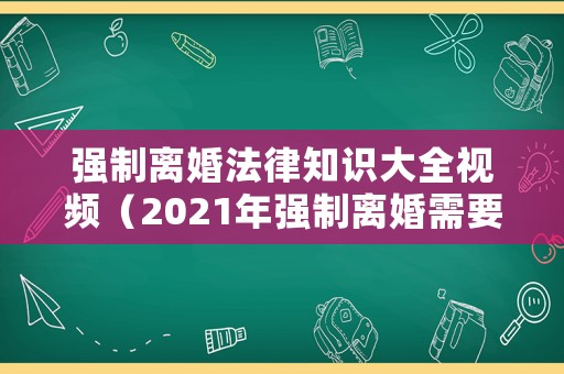 強制離婚法律知識大全視頻（2021年強制離婚需要什么條件）