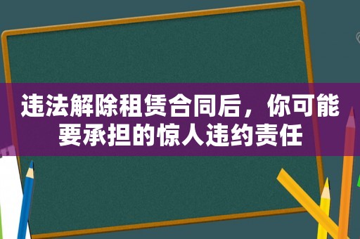 違法解除租賃合同后，你可能要承擔(dān)的驚人違約責(zé)任