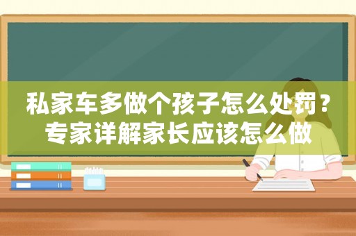 私家車多做個(gè)孩子怎么處罰？專家詳解家長(zhǎng)應(yīng)該怎么做