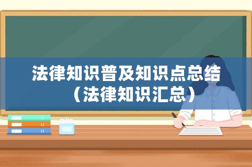 法律知識普及知識點總結(jié)（法律知識匯總）