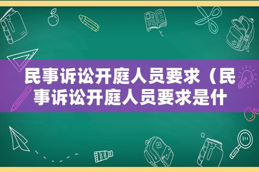 民事訴訟開庭人員要求（民事訴訟開庭人員要求是什么）