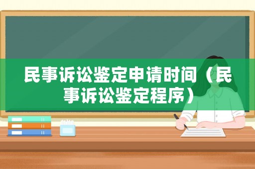 民事訴訟鑒定申請時(shí)間（民事訴訟鑒定程序）