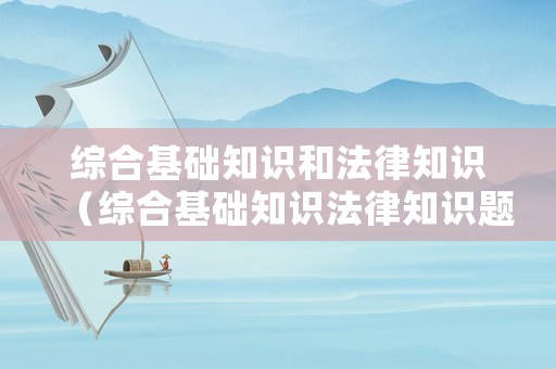 綜合基礎(chǔ)知識(shí)和法律知識(shí)（綜合基礎(chǔ)知識(shí)法律知識(shí)題庫）