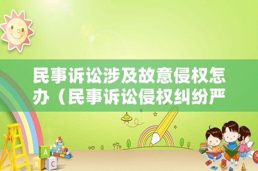民事訴訟涉及故意侵權(quán)怎辦（民事訴訟侵權(quán)糾紛嚴(yán)重嗎）