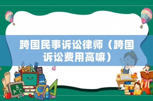 跨國民事訴訟律師（跨國訴訟費用高嘛）