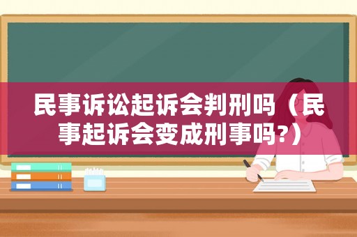 民事訴訟起訴會判刑嗎（民事起訴會變成刑事嗎?）