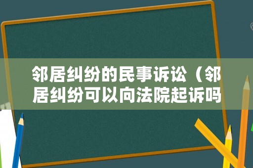 鄰居糾紛的民事訴訟（鄰居糾紛可以向法院起訴嗎）