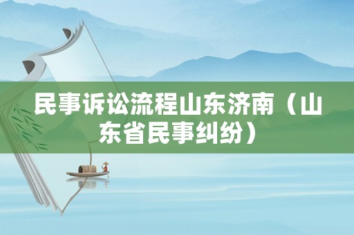 民事訴訟流程山東濟南（山東省民事糾紛）