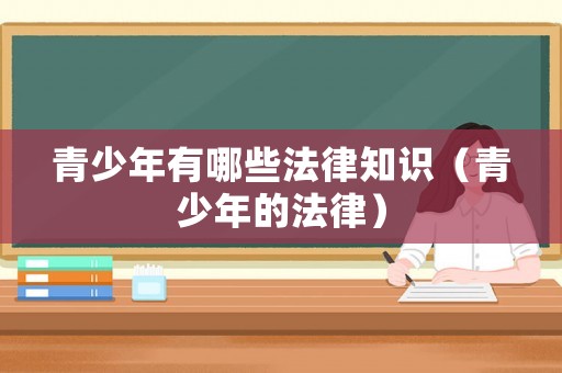青少年有哪些法律知識(shí)（青少年的法律）