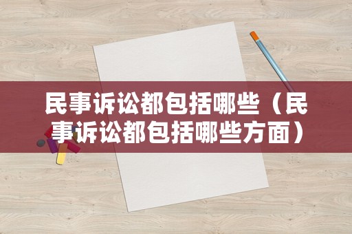 民事訴訟都包括哪些（民事訴訟都包括哪些方面）