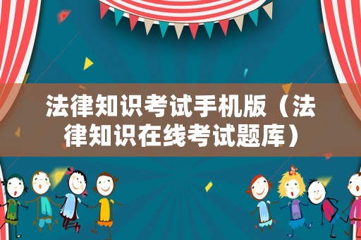 法律知識(shí)考試手機(jī)版（法律知識(shí)在線考試題庫(kù)）