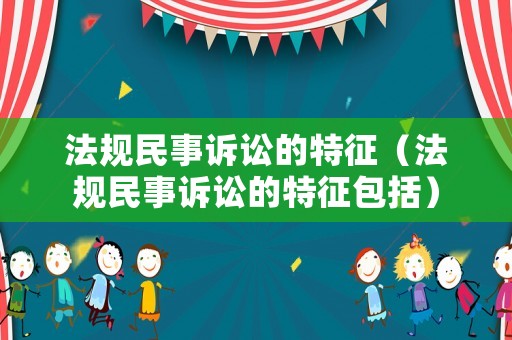 法規(guī)民事訴訟的特征（法規(guī)民事訴訟的特征包括）