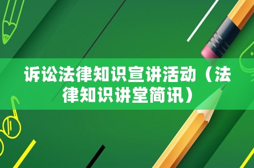 訴訟法律知識宣講活動（法律知識講堂簡訊）