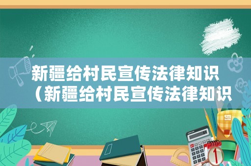 新疆給村民宣傳法律知識(shí)（新疆給村民宣傳法律知識(shí)活動(dòng)）
