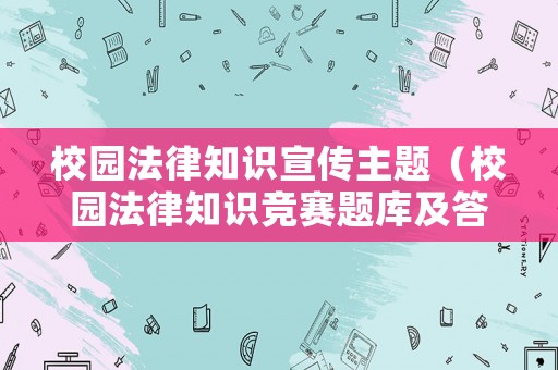 校園法律知識宣傳主題（校園法律知識競賽題庫及答案）