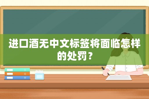 進(jìn)口酒無(wú)中文標(biāo)簽將面臨怎樣的處罰？