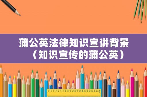蒲公英法律知識宣講背景（知識宣傳的蒲公英）